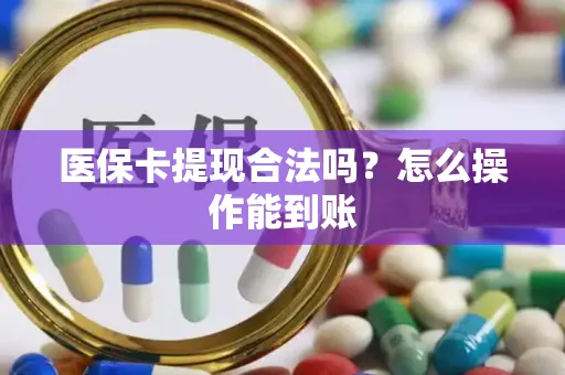医保卡提现合法吗？怎么操作能到账